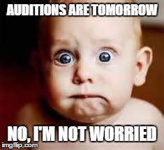 freaked baby | AUDITIONS ARE TOMORROW NO, I'M NOT WORRIED | image tagged in freaked baby | made w/ Imgflip meme maker