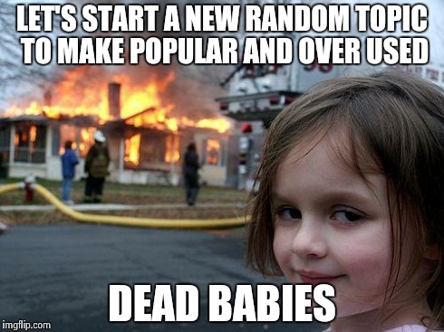 Disaster Girl Meme | LET'S START A NEW RANDOM TOPIC TO MAKE POPULAR AND OVER USED DEAD BABIES | image tagged in memes,disaster girl | made w/ Imgflip meme maker