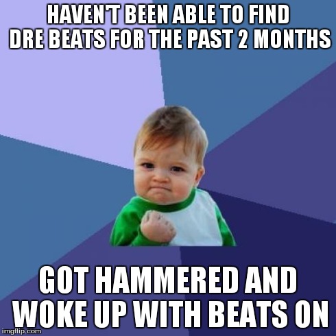 Success Kid | HAVEN'T BEEN ABLE TO FIND DRE BEATS FOR THE PAST 2 MONTHS GOT HAMMERED AND WOKE UP WITH BEATS ON | image tagged in memes,success kid,AdviceAnimals | made w/ Imgflip meme maker
