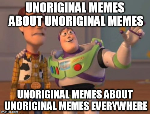 X, X Everywhere Meme | UNORIGINAL MEMES ABOUT UNORIGINAL MEMES UNORIGINAL MEMES ABOUT UNORIGINAL MEMES EVERYWHERE | image tagged in memes,x x everywhere | made w/ Imgflip meme maker