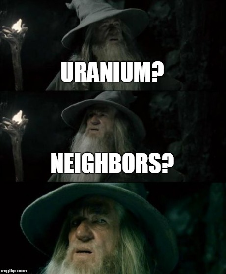 Confused Gandalf | URANIUM? NEIGHBORS? | image tagged in memes,confused gandalf | made w/ Imgflip meme maker