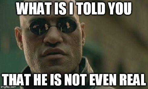Matrix Morpheus Meme | WHAT IS I TOLD YOU THAT HE IS NOT EVEN REAL | image tagged in memes,matrix morpheus | made w/ Imgflip meme maker