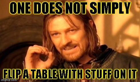 One Does Not Simply Meme | ONE DOES NOT SIMPLY FLIP A TABLE WITH STUFF ON IT | image tagged in memes,one does not simply | made w/ Imgflip meme maker