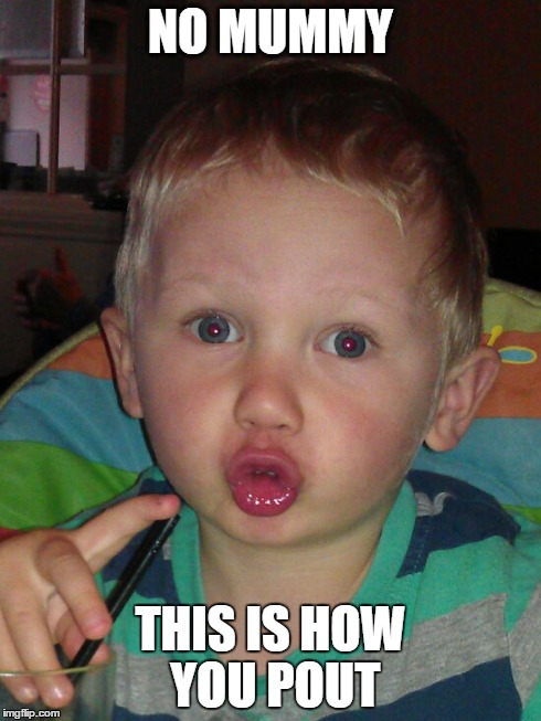 Duck face, pout | NO MUMMY THIS IS HOW YOU POUT | image tagged in pout,duckface | made w/ Imgflip meme maker