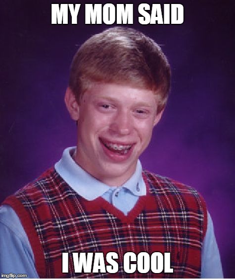 Bad Luck Brian Meme | MY MOM SAID I WAS COOL | image tagged in memes,bad luck brian | made w/ Imgflip meme maker