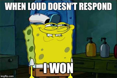 Don't You Squidward Meme | WHEN LOUD DOESN'T RESPOND I WON | image tagged in memes,dont you squidward | made w/ Imgflip meme maker