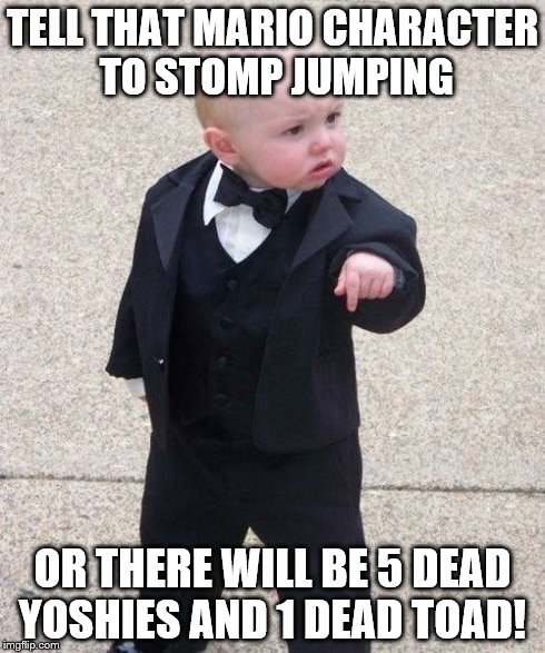 Baby Godfather | TELL THAT MARIO CHARACTER TO STOMP JUMPING OR THERE WILL BE 5 DEAD YOSHIES AND 1 DEAD TOAD! | image tagged in memes,baby godfather | made w/ Imgflip meme maker