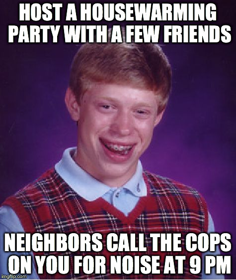 Bad Luck Brian Meme | HOST A HOUSEWARMING PARTY WITH A FEW FRIENDS NEIGHBORS CALL THE COPS ON YOU FOR NOISE AT 9 PM | image tagged in memes,bad luck brian,AdviceAnimals | made w/ Imgflip meme maker