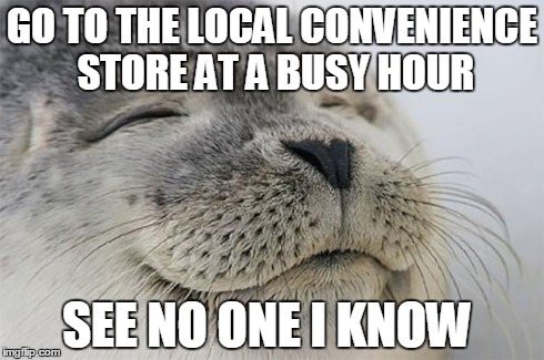 Satisfied Seal | GO TO THE LOCAL CONVENIENCE STORE AT A BUSY HOUR SEE NO ONE I KNOW | image tagged in memes,satisfied seal,AdviceAnimals | made w/ Imgflip meme maker