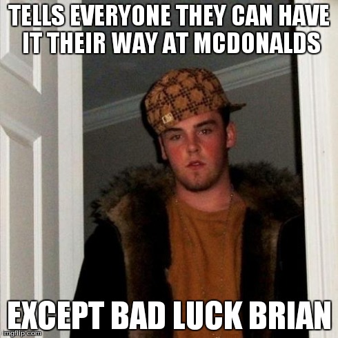 Scumbag Steve Meme | TELLS EVERYONE THEY CAN HAVE IT THEIR WAY AT MCDONALDS EXCEPT BAD LUCK BRIAN | image tagged in memes,scumbag steve | made w/ Imgflip meme maker