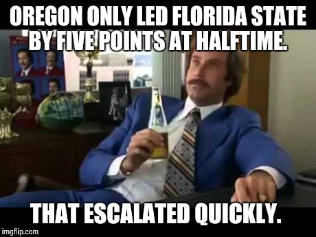 Well That Escalated Quickly Meme | OREGON ONLY LED FLORIDA STATE BY FIVE POINTS AT HALFTIME. THAT ESCALATED QUICKLY. | image tagged in memes,well that escalated quickly | made w/ Imgflip meme maker