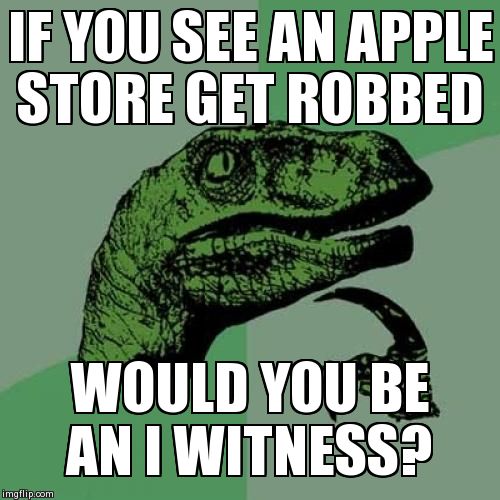 Philosoraptor | IF YOU SEE AN APPLE STORE GET ROBBED WOULD YOU BE AN I WITNESS? | image tagged in memes,philosoraptor | made w/ Imgflip meme maker