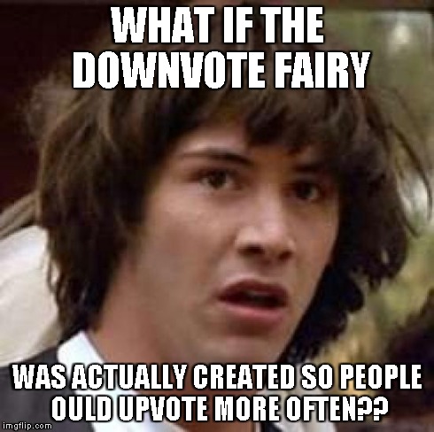 Conspiracy Keanu | WHAT IF THE DOWNVOTE FAIRY WAS ACTUALLY CREATED SO PEOPLE OULD UPVOTE MORE OFTEN?? | image tagged in memes,conspiracy keanu | made w/ Imgflip meme maker