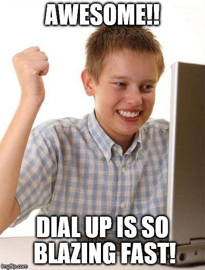 First Day On The Internet Kid Meme | AWESOME!! DIAL UP IS SO BLAZING FAST! | image tagged in memes,first day on the internet kid | made w/ Imgflip meme maker