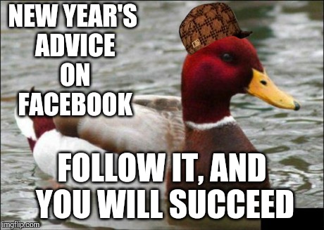 Malicious Advice Mallard | NEW YEAR'S ADVICE ON FACEBOOK FOLLOW IT, AND YOU WILL SUCCEED | image tagged in memes,malicious advice mallard,scumbag | made w/ Imgflip meme maker