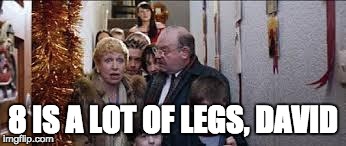 8 IS A LOT OF LEGS, DAVID | image tagged in eight is a lot of legs, david | made w/ Imgflip meme maker