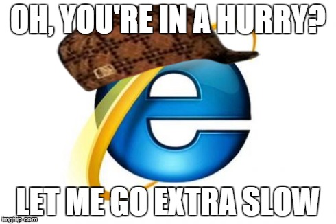 Internet Explorer Meme | OH, YOU'RE IN A HURRY? LET ME GO EXTRA SLOW | image tagged in memes,internet explorer,scumbag | made w/ Imgflip meme maker