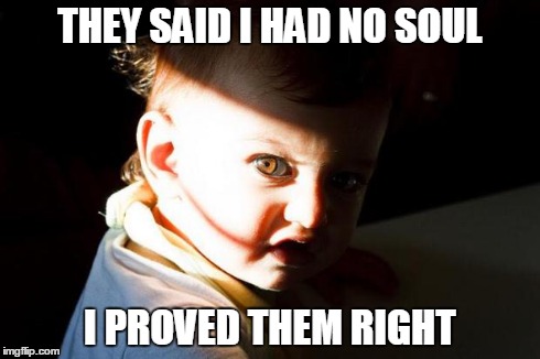 No Soul For You | THEY SAID I HAD NO SOUL I PROVED THEM RIGHT | image tagged in young chucky,no soul baby,no soul for you | made w/ Imgflip meme maker