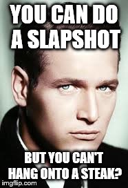 YOU CAN DO A SLAPSHOT BUT YOU CAN'T HANG ONTO A STEAK? | made w/ Imgflip meme maker