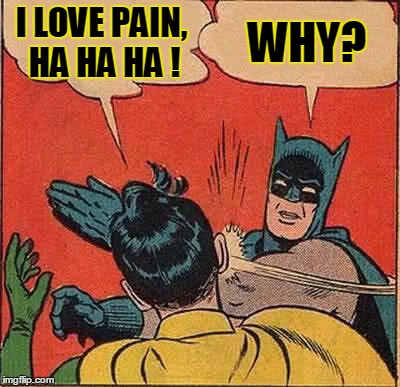 Batman Slapping Robin | I LOVE PAIN, HA HA HA ! WHY? | image tagged in memes,batman slapping robin | made w/ Imgflip meme maker