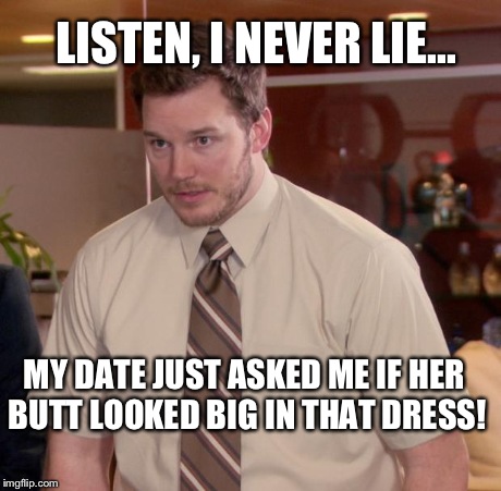 Afraid To Ask Andy | LISTEN, I NEVER LIE... MY DATE JUST ASKED ME IF HER BUTT LOOKED BIG IN THAT DRESS! | image tagged in memes,afraid to ask andy | made w/ Imgflip meme maker