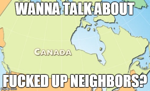 WANNA TALK ABOUT F**KED UP NEIGHBORS? | image tagged in AdviceAnimals | made w/ Imgflip meme maker