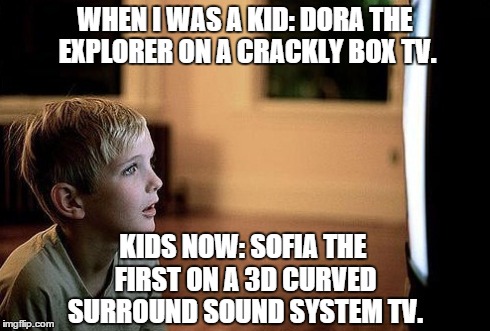 WTF!? | WHEN I WAS A KID: DORA THE EXPLORER ON A CRACKLY BOX TV. KIDS NOW: SOFIA THE FIRST ON A 3D CURVED SURROUND SOUND SYSTEM TV. | image tagged in tv,kids | made w/ Imgflip meme maker