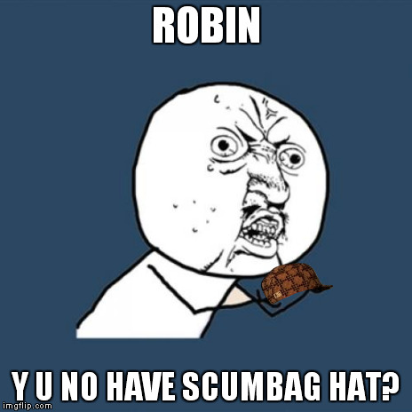 Y U No Meme | ROBIN Y U NO HAVE SCUMBAG HAT? | image tagged in memes,y u no,scumbag | made w/ Imgflip meme maker