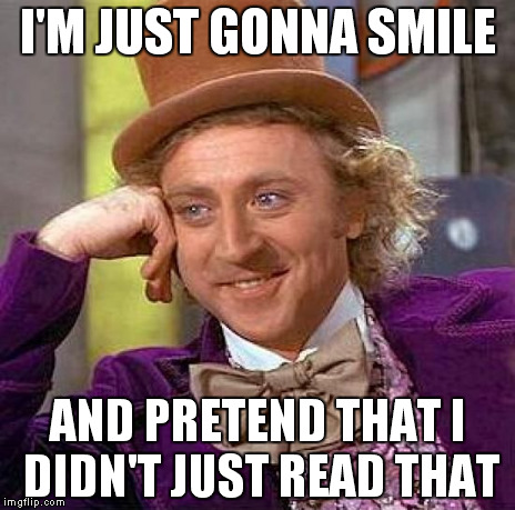 Creepy Condescending Wonka Meme | I'M JUST GONNA SMILE AND PRETEND THAT I DIDN'T JUST READ THAT | image tagged in memes,creepy condescending wonka | made w/ Imgflip meme maker