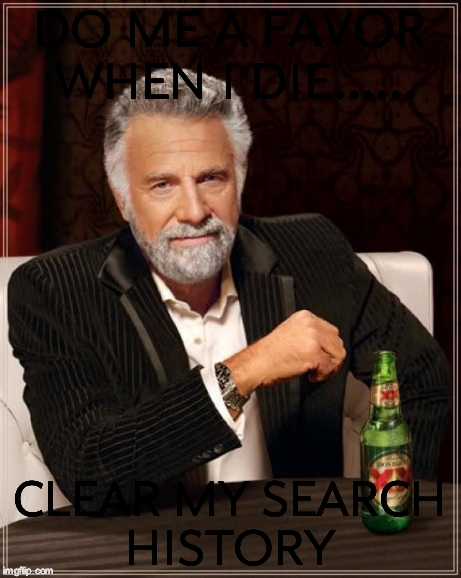 The Most Interesting Man In The World | DO ME A FAVOR WHEN I DIE...... CLEAR MY SEARCH HISTORY | image tagged in memes,the most interesting man in the world | made w/ Imgflip meme maker