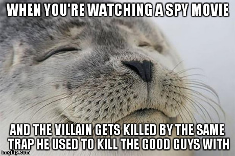 Satisfied Seal | WHEN YOU'RE WATCHING A SPY MOVIE AND THE VILLAIN GETS KILLED BY THE SAME TRAP HE USED TO KILL THE GOOD GUYS WITH | image tagged in memes,satisfied seal | made w/ Imgflip meme maker