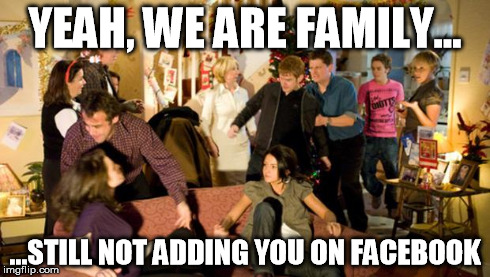 YEAH, WE ARE FAMILY... ...STILL NOT ADDING YOU ON FACEBOOK | image tagged in fb fam | made w/ Imgflip meme maker