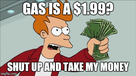 Shut Up And Take My Money Fry Meme | GAS IS A $1.99? SHUT UP AND TAKE MY MONEY | image tagged in memes,shut up and take my money fry | made w/ Imgflip meme maker