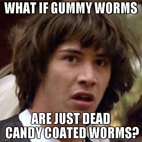 Conspiracy Keanu Meme | WHAT IF GUMMY WORMS ARE JUST DEAD CANDY COATED WORMS? | image tagged in memes,conspiracy keanu | made w/ Imgflip meme maker