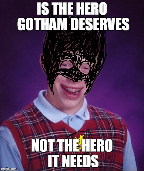 Bad Luck Brian | IS THE HERO GOTHAM DESERVES NOT THE HERO IT NEEDS | image tagged in memes,bad luck brian | made w/ Imgflip meme maker