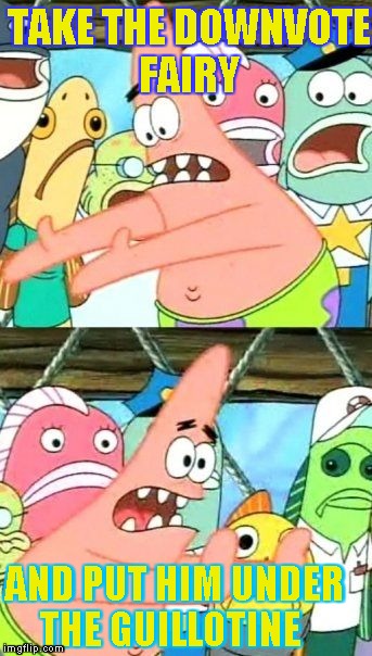 Put It Somewhere Else Patrick | TAKE THE DOWNVOTE FAIRY AND PUT HIM UNDER THE GUILLOTINE | image tagged in memes,put it somewhere else patrick | made w/ Imgflip meme maker