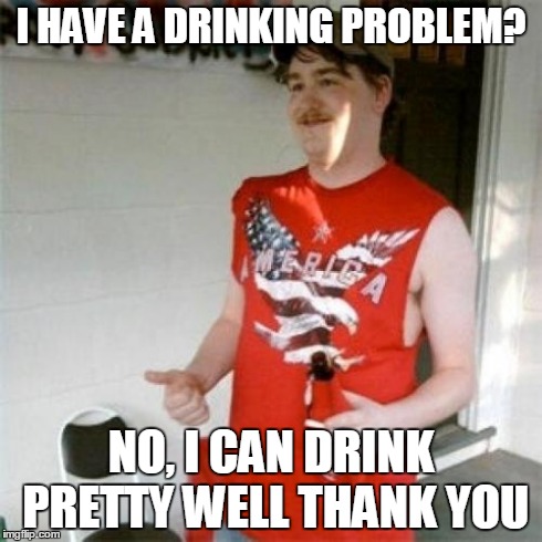 Redneck Randal Meme | I HAVE A DRINKING PROBLEM? NO, I CAN DRINK PRETTY WELL THANK YOU | image tagged in memes,redneck randal | made w/ Imgflip meme maker