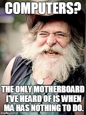 Nilo | COMPUTERS? THE ONLY MOTHERBOARD I'VE HEARD OF IS WHEN MA HAS NOTHING TO DO. | image tagged in memes,nilo | made w/ Imgflip meme maker
