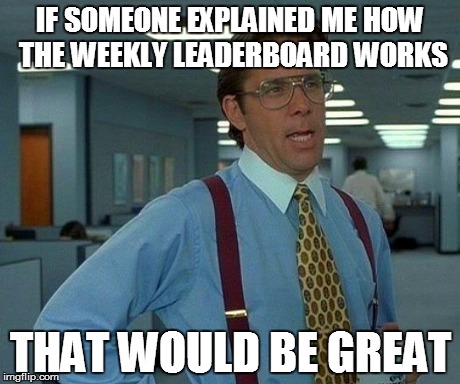 That Would Be Great Meme | IF SOMEONE EXPLAINED ME HOW THE WEEKLY LEADERBOARD WORKS THAT WOULD BE GREAT | image tagged in memes,that would be great | made w/ Imgflip meme maker