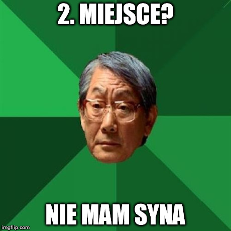 High Expectations Asian Father Meme | 2. MIEJSCE? NIE MAM SYNA | image tagged in memes,high expectations asian father | made w/ Imgflip meme maker