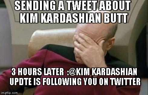 Captain Picard Facepalm | SENDING A TWEET ABOUT KIM KARDASHIAN BUTT 3 HOURS LATER

:@KIM KARDASHIAN UPDTE IS FOLLOWING YOU ON TWITTER | image tagged in memes,captain picard facepalm | made w/ Imgflip meme maker