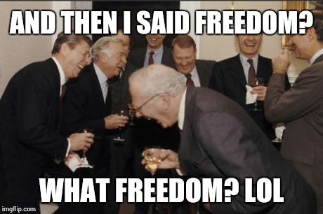 Laughing Men In Suits | AND THEN I SAID FREEDOM? WHAT FREEDOM? LOL | image tagged in memes,laughing men in suits | made w/ Imgflip meme maker