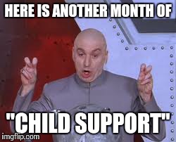 Dr Evil Laser | HERE IS ANOTHER MONTH OF "CHILD SUPPORT" | image tagged in memes,dr evil laser | made w/ Imgflip meme maker