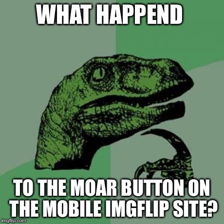 Philosoraptor | WHAT HAPPEND TO THE MOAR BUTTON ON THE MOBILE IMGFLIP SITE? | image tagged in memes,philosoraptor | made w/ Imgflip meme maker