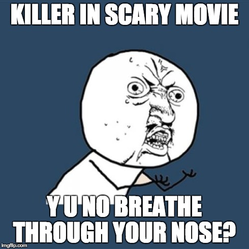 Y U No | KILLER IN SCARY MOVIE Y U NO BREATHE THROUGH YOUR NOSE? | image tagged in memes,y u no | made w/ Imgflip meme maker