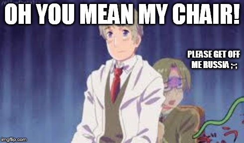 OH YOU MEAN MY CHAIR! PLEASE GET OFF ME RUSSIA ;-; | made w/ Imgflip meme maker