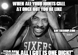 WHEN  ALL YOUR JOINTS CALL AT ONCE BUT YOU BE LIKE "DAMN, ALL I GOT IS ONE DICK!" GOTTHEDROP.COM | made w/ Imgflip meme maker