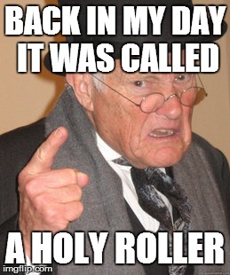 BACK IN MY DAY IT WAS CALLED A HOLY ROLLER | image tagged in memes,back in my day | made w/ Imgflip meme maker