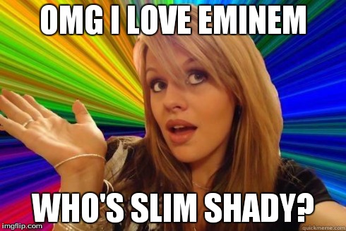 Dumb Blonde Meme | OMG I LOVE EMINEM WHO'S SLIM SHADY? | image tagged in blonde bitch meme | made w/ Imgflip meme maker