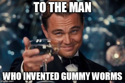 Leonardo Dicaprio Cheers Meme | TO THE MAN WHO INVENTED GUMMY WORMS | image tagged in memes,leonardo dicaprio cheers | made w/ Imgflip meme maker